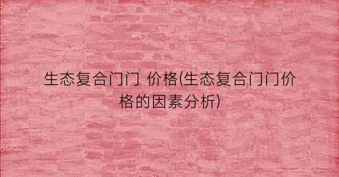 生态复合门门 价格(生态复合门门价格的因素分析)